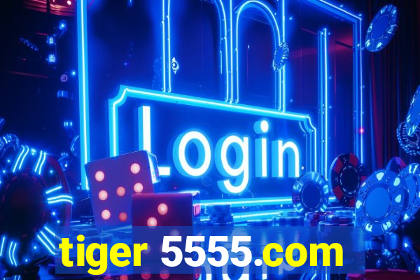 tiger 5555.com